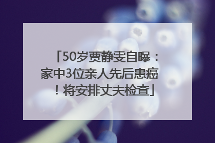 50岁贾静雯自曝：家中3位亲人先后患癌！将安排丈夫检查