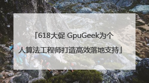 618大促 GpuGeek为个人算法工程师打造高效落地支持