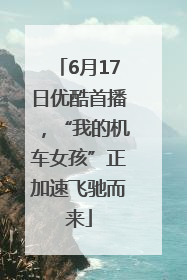 6月17日优酷首播，“我的机车女孩”正加速飞驰而来
