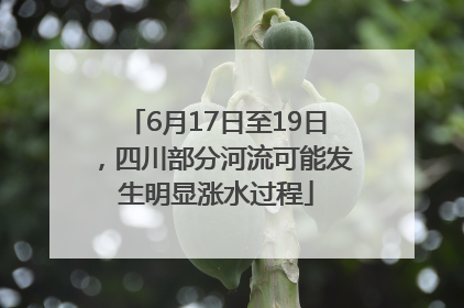 6月17日至19日，四川部分河流可能发生明显涨水过程
