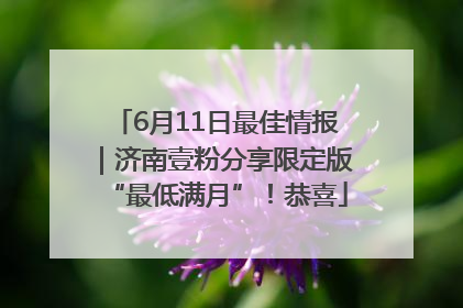 6月11日最佳情报｜济南壹粉分享限定版“最低满月”！恭喜