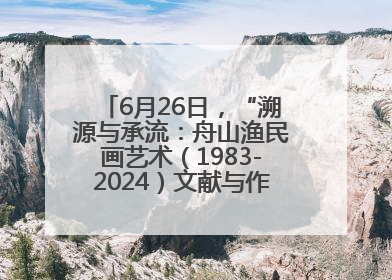 6月26日，“溯源与承流：舟山渔民画艺术（1983-2024）文献与作品展”即将开展