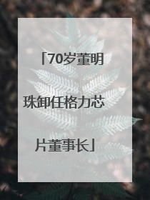 70岁董明珠卸任格力芯片董事长