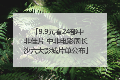 9.9元看24部中非佳片 中非电影周长沙六大影城片单公布
