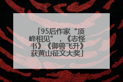 95后作家“顶峰相见”，《志怪书》《御兽飞升》获黄山征文大奖