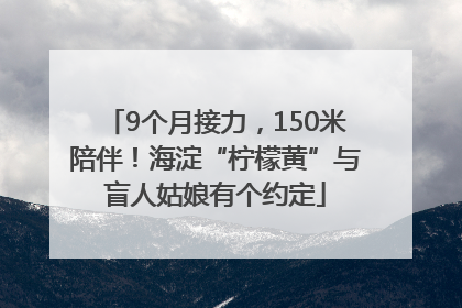 9个月接力，150米陪伴！海淀“柠檬黄”与盲人姑娘有个约定