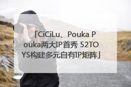 CiCiLu、Pouka Pouka两大IP首秀 52TOYS构建多元自有IP矩阵