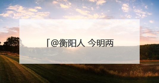 @衡阳人 今明两天将有暴雨来袭！