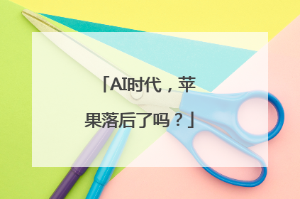 AI时代，苹果落后了吗？