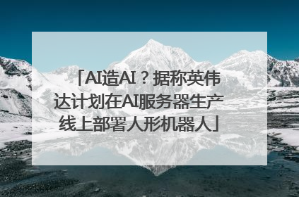 AI造AI？据称英伟达计划在AI服务器生产线上部署人形机器人