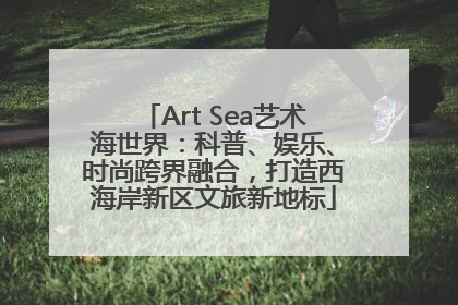 Art Sea艺术海世界：科普、娱乐、时尚跨界融合，打造西海岸新区文旅新地标