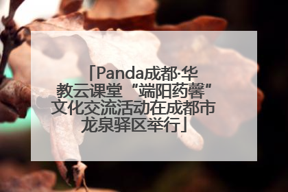 Panda成都·华教云课堂“端阳药馨”文化交流活动在成都市龙泉驿区举行