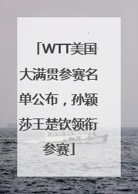 WTT美国大满贯参赛名单公布，孙颖莎王楚钦领衔参赛