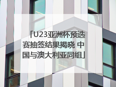 U23亚洲杯预选赛抽签结果揭晓 中国与澳大利亚同组