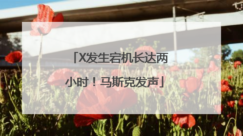 X发生宕机长达两小时！马斯克发声