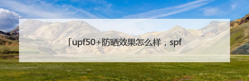 upf50+防晒效果怎么样，spf30防晒霜哪个牌子的防晒效果好？